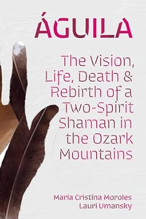 Cover of Aguila The Vision Life Death and Rebirth of a Two-Spirit Shaman in the Ozark Mountains